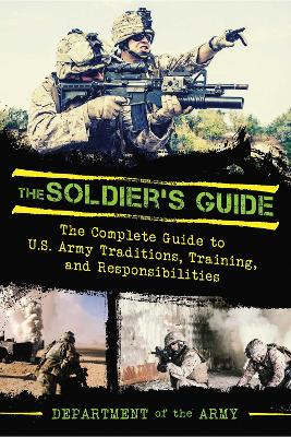 Soldier's Guide: The Complete Guide to US Army Traditions, Training, Duties, and  Responsibilities