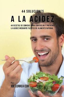 44 Soluciones A La Acidez: 44 Recetas De Comidas Para Controlar Y Prevenir La Acidez Mediante Fuentes  De Alimento Natural