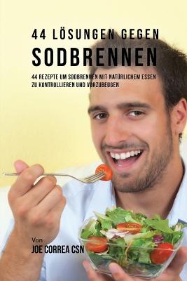 44 Lösungen gegen Sodbrennen: 44 Rezepte um Sodbrennen mit natürlichem Essen zu kontrollieren und  vorzubeugen
