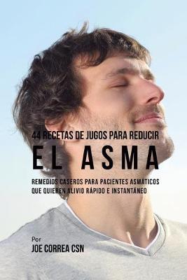 44 Recetas de Jugos Para Reducir el Asma: Remedios Caseros Para Pacientes Asmáticos Que Quieren Alivio Rápido e  Instantáneo