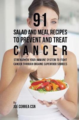 91 Salad and Meal Recipes to Prevent and Treat Cancer: Strengthen Your Immune System to Fight Cancer through Organic Superfood  Sources