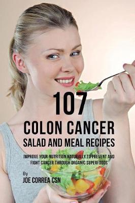107 Colon Cancer Salad and Meal Recipes: Improve Your Nutrition Naturally to Prevent and Fight Cancer through Organic  Superfoods
