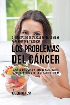 51 Recetas de Ensaladas Súper-Comidas Para Prevenir y Reducir los Problemas  del Cáncer: Impulse su Sistema Inmune Para Matar Rápidamente las Células Cancerígenas