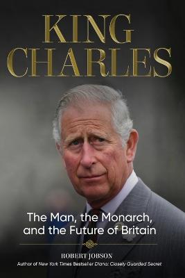 King Charles: The Man, the Monarch, and the Future of Britain