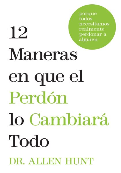 12 maneras en que el perdÃ³n lo cambiarÃ¡ todo: porque todos necesitamos realmente perdonar a alguien