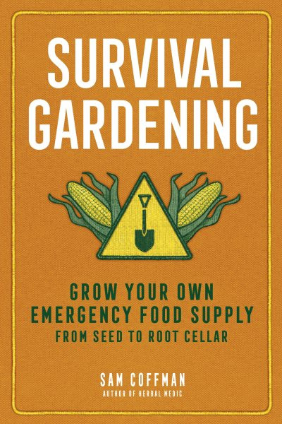 Survival Gardening: Grow Your Own Emergency Food Supply from Seed to Root Cellar