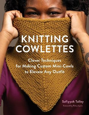Knitting Cowlettes: Clever Techniques for Making Custom Mini-Cowls to Elevate Any Outfit