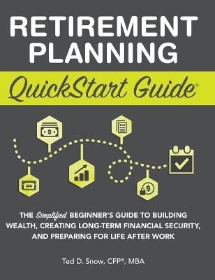 Retirement Planning QuickStart Guide: The Simplified Beginner's Guide to Building Wealth, Creating Long-Term  Financial Security, and Preparing for Life After Work