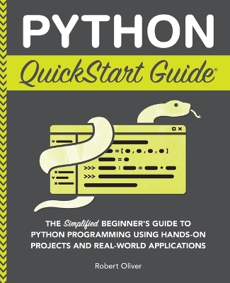 Python QuickStart Guide: The Simplified Beginner's Guide to Python Programming Using Hands-On  Projects and Real-World Applications