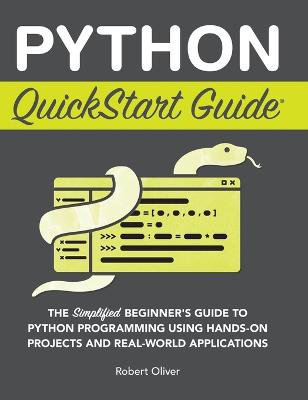 Python QuickStart Guide: The Simplified Beginner's Guide to Python Programming Using Hands-On  Projects and Real-World Applications