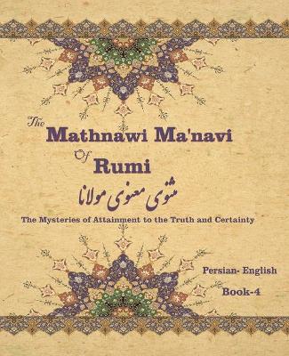 Mathnawi Maˈnavi of Rumi, Book-4: The Mysteries of Attainment to the Truth and Certainty