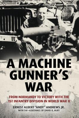 Machine Gunner's War: From Normandy to Victory with the 1st Infantry Division in World War II