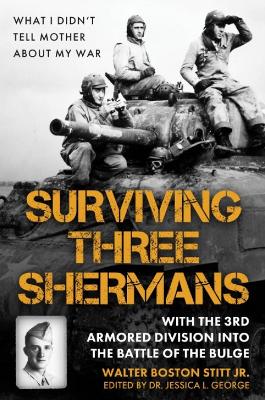 Surviving Three Shermans: With the 3rd Armored Division into the Battle of  the Bulge: What I Didnt Tell Mother About My War