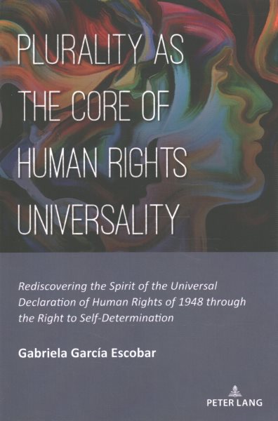 Plurality as the Core of Human Rights Universality: Rediscovering the Spirit of the Universal Declaration of Human Rights of  1948 through the Right to Self-Determination New edition