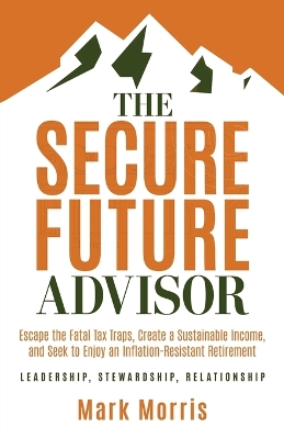 Secure Future Advisor: Escape the Fatal Tax Traps, Create a Sustainable Income, and Seek to Enjoy  an Inflation-Resistant Retirement