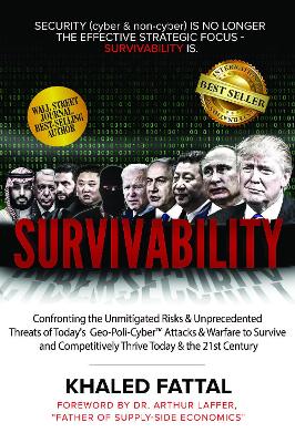 Survivability: Confronting the Unmitigated Risks & Unprecedented Threats of Todays  Geo-Poli-Cyber Attacks and Warfare to Survive and Competitively Thrive Today and in the 21st Century