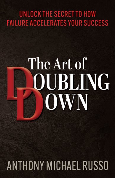 Art of Doubling Down: Unlock the Secret to How Failure Accelerates Your Success