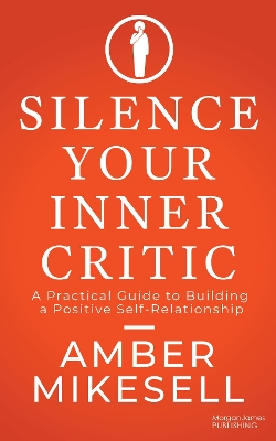 Silence Your Inner Critic: A Practical Guide to Building a Positive Self-Relationship