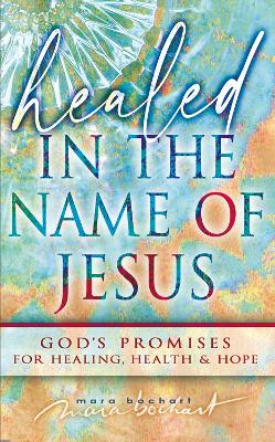 Healed in the Name of Jesus: Declaring and Believing in God's Promises
