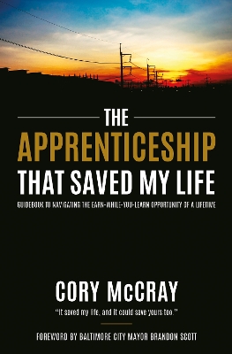 Apprenticeship that Saved My Life: Guidebook to Navigating the Earn-While-You-Learn Opportunity of a Lifetime