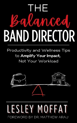 Balanced Band Director: Productivity and Wellness Tips for a Successful Music Program and  Sustainable Career