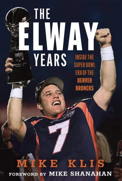 Elway Years: The Man Who Lifted the Denver Broncos to Prominence