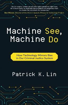 Machine See, Machine Do: How Technology Mirrors Bias in Our Criminal Justice System