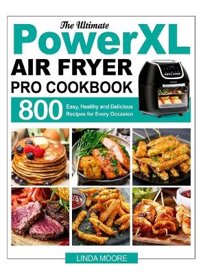 Ultimate PowerXL Air Fryer Pro Cookbook: 800 Easy, Healthy and Delicious Recipes for Every Occasion