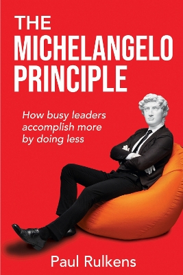 Michelangelo Principle: How Busy Leaders Accomplish More by Doing Less