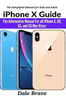 iPhone X Guide: The Informative Manual For all iPhone X, XR, XS, and XS Max Users 2nd The Simplified Manual for Kids and Adult ed.
