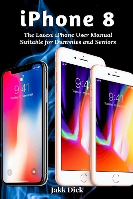 iPhone 8: The Latest iPhone User Manual Suitable for Dummies and Seniors