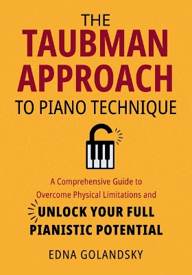 Taubman Approach to Piano Technique: A Comprehensive Guide to Overcome  Physical Limitations and Unlock Your Full Pianistic Potential