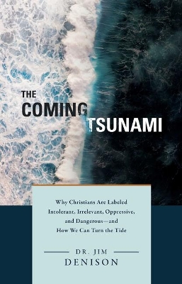 Coming Tsunami: Why Christians Are Labeled Intolerant, Irrelevant, Oppressive, and Dangerous  -- and How We Can Turn the Tide