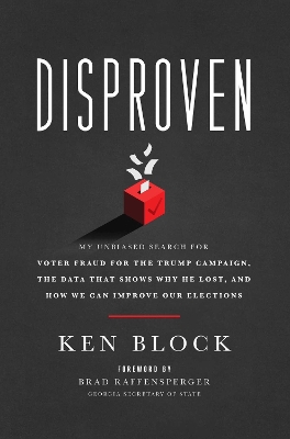 Disproven: My Unbiased Search for Voter Fraud for the Trump Campaign, the Data that  Shows Why He Lost, and How We Can Improve Our Elections