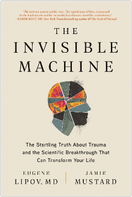 Invisible Machine: The Startling Truth About Trauma and the Scientific Breakthrough That Can  Transform Your Life