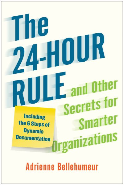 24-Hour Rule and Other Secrets for Smarter Organizations: Including the 6 Steps of Dynamic Documentation