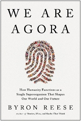 We Are Agora: How Humanity Functions as a Single Superorganism That Shapes Our World and  Our Future