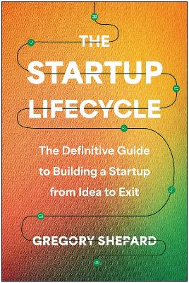 Startup Lifecycle: The Definitive Guide to Building a Startup from Idea to Exit