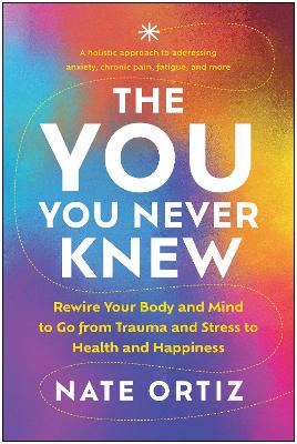 YOU You Never Knew: Rewire Your Body and Mind to Go from Trauma and Stress to Health and Happiness