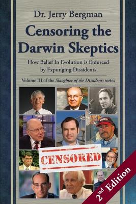 Censoring the Darwin Skeptics - Volume III in the Slaughter of the  Dissidents Trilogy (2nd Edition): How Belief In Evolution is Enforced by Expunging Dissidents