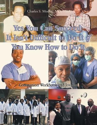 Yes You Can Succeed: It Isn't Difficult to Do It IF You Know How to Do It: Companion Workbook and  Journal