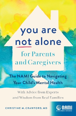 You Are Not Alone for Parents and Caregivers: The NAMI Guide to Navigating Your Child's Mental Health-With Advice from Experts and Wisdom from Real Families