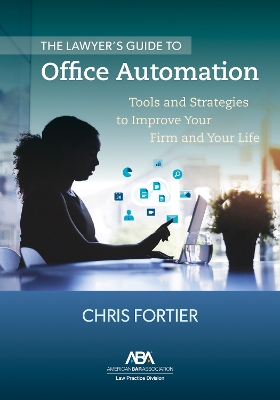 Lawyer's Guide to Office Automation: Tools and Strategies to Improve Your Firm and Your Life