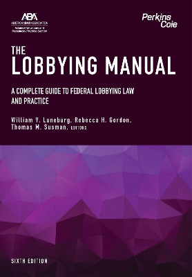 Lobbying Manual: A Complete Guide to Federal Lobbying Law and Practice, Sixth Edition
