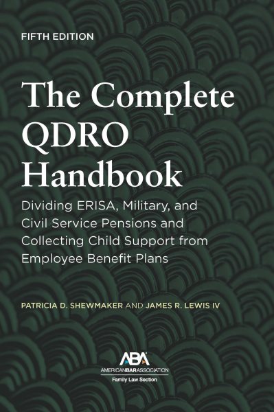 Complete QDRO Handbook: Dividing ERISA, Military, and Civil Service Pensions and Collecting Child Support from Employee Benefit Plans, Fifth Edition
