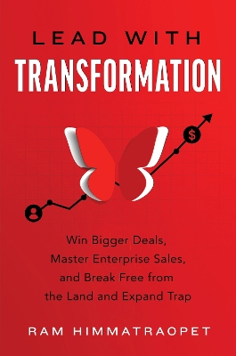 Lead with Transformation: Win Bigger Deals, Master Enterprise Sales, and Break Free from the Land and  Expand Trap