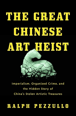 Great Chinese Art Heist: Imperialism, Organized Crime, and the Hidden Story of China's Stolen  Artistic Treasures