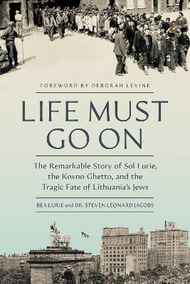 Life Must Go On: The Remarkable Story of Sol Lurie, the Kovno Ghetto, and the Tragic Fate of  Lithuania's Jews