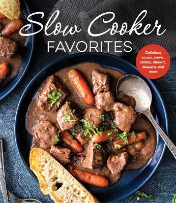 Slow Cooker Favorites: Delicious Soups, Stews, Chilies, Dinners, Desserts and More