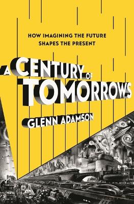 Century of Tomorrows: How Imagining the Future Shapes the Present